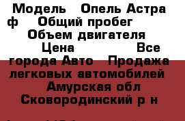  › Модель ­ Опель Астра ф  › Общий пробег ­ 347 000 › Объем двигателя ­ 1 400 › Цена ­ 130 000 - Все города Авто » Продажа легковых автомобилей   . Амурская обл.,Сковородинский р-н